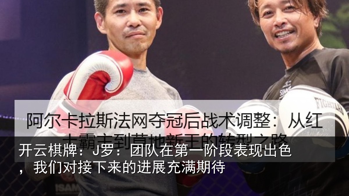 开云棋牌:J罗:团队相关情况色我相关情况充满期待