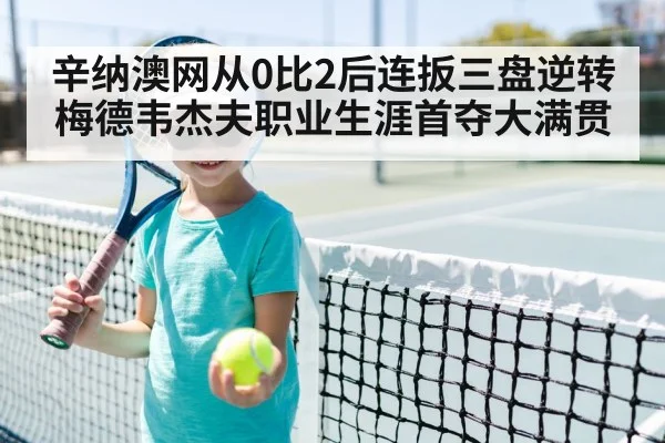 辛纳澳网从0比2后连扳三盘逆转梅德韦杰夫职业生涯首夺大满贯