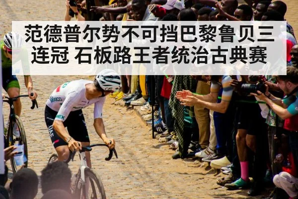 范德普尔势不可挡巴黎鲁贝三连冠 石板路王者统治古典赛