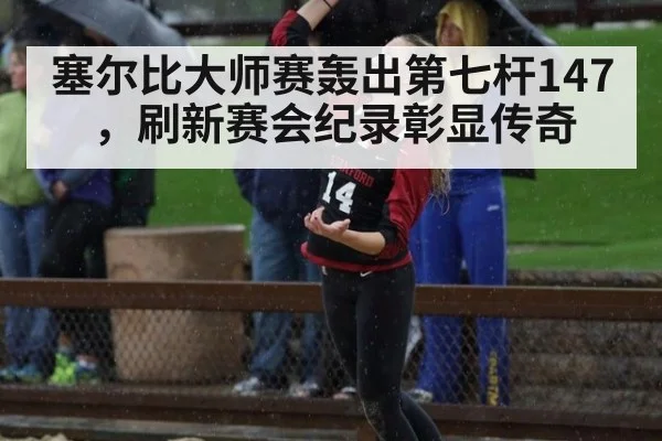 塞尔比大师赛轰出第七杆147，刷新赛会纪录彰显传奇