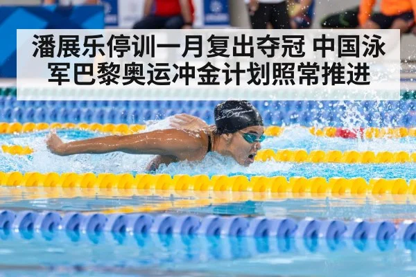 潘展乐停训一月复出夺冠 中国泳军巴黎奥运冲金计划照常推进